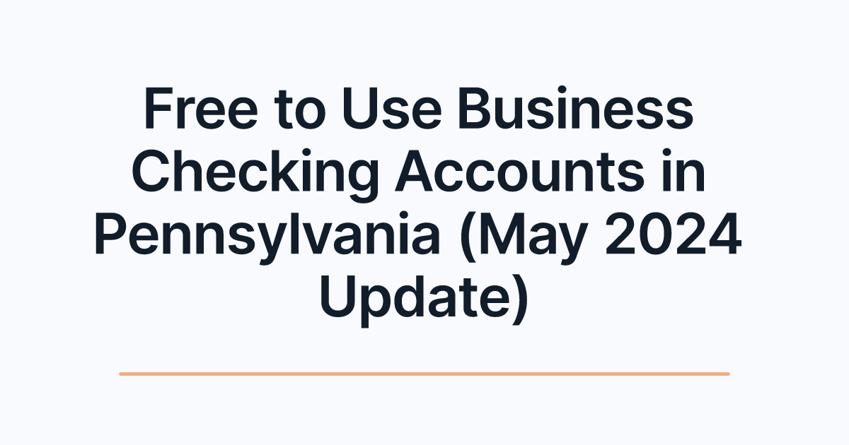 Free to Use Business Checking Accounts in Pennsylvania (May 2024 Update)